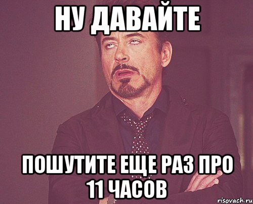 ну давайте пошутите еще раз про 11 часов, Мем твое выражение лица