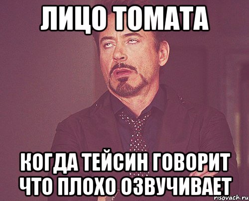 Лицо Томата когда тейсин говорит что плохо озвучивает, Мем твое выражение лица