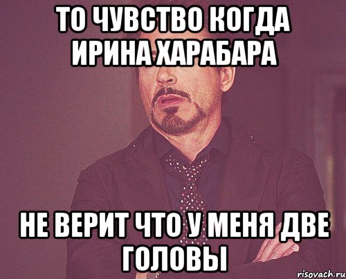 то чувство когда Ирина Харабара не верит что у меня две головы, Мем твое выражение лица