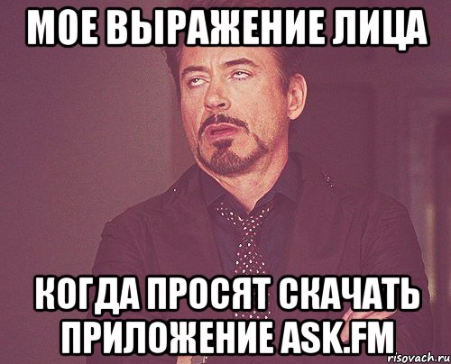 МОЕ ВЫРАЖЕНИЕ ЛИЦА КОГДА ПРОСЯТ СКАЧАТЬ ПРИЛОЖЕНИЕ ASK.FM, Мем твое выражение лица