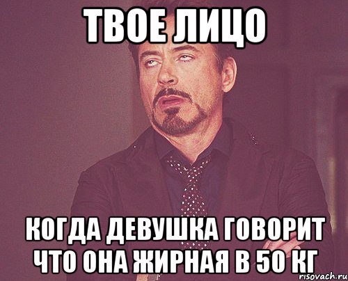 твое лицо когда девушка говорит что она жирная в 50 кг, Мем твое выражение лица