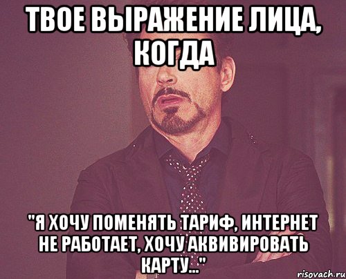 Твое выражение лица, когда "я хочу поменять тариф, интернет не работает, хочу аквивировать карту...", Мем твое выражение лица