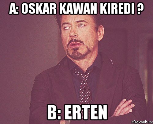 A: oskar kawan kiredi ? B: erten, Мем твое выражение лица