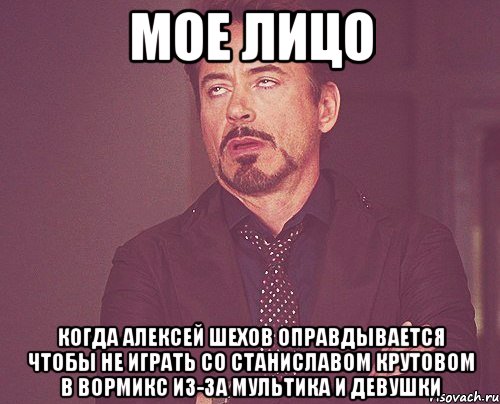 Мое лицо Когда Алексей шехов оправдывается чтобы не играть со Станиславом Крутовом в Вормикс из-за мультика и девушки, Мем твое выражение лица