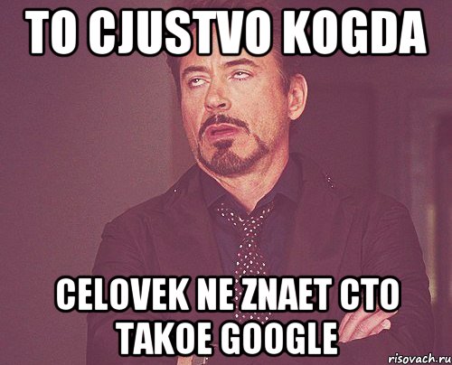 To cjustvo kogda celovek ne znaet cto takoe Google, Мем твое выражение лица