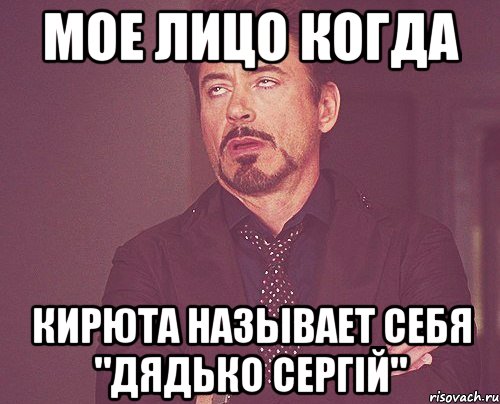 Мое лицо когда Кирюта называет себя "Дядько Сергій", Мем твое выражение лица