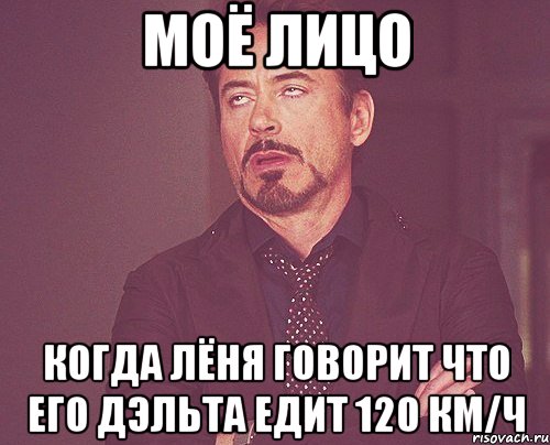 моё лицо когда лёня говорит что его дэльта едит 120 км/ч, Мем твое выражение лица