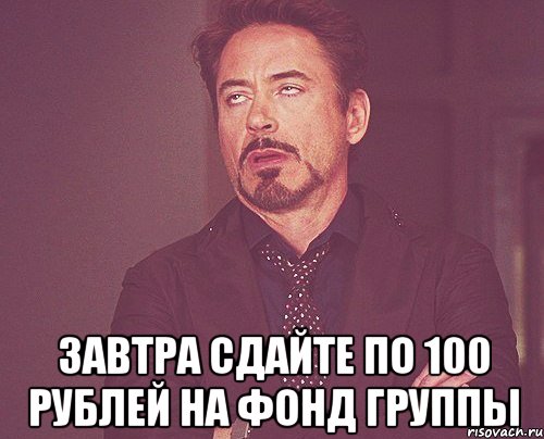  завтра сдайте по 100 рублей на фонд группы, Мем твое выражение лица