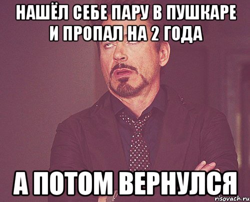 НАШЁЛ СЕБЕ ПАРУ В ПУШКАРЕ И ПРОПАЛ НА 2 ГОДА А ПОТОМ ВЕРНУЛСЯ, Мем твое выражение лица