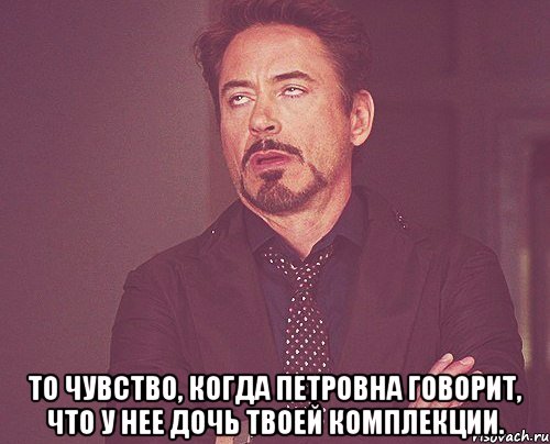  То чувство, когда Петровна говорит, что у нее дочь твоей комплекции., Мем твое выражение лица