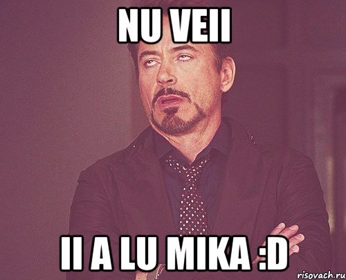 Nu veii Ii a lu mika :D, Мем твое выражение лица