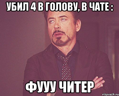 Убил 4 в голову, в чате : Фууу читер, Мем твое выражение лица