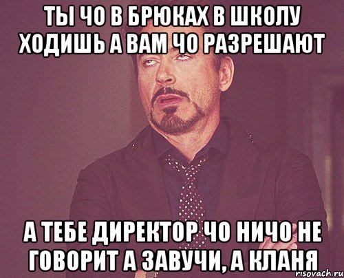 ты чо в брюках в школу ходишь а вам чо разрешают а тебе директор чо ничо не говорит а завучи, а кланя, Мем твое выражение лица