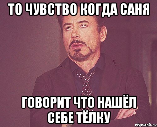 то чувство когда саня говорит что нашёл себе тёлку, Мем твое выражение лица