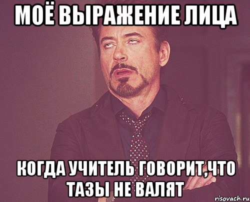 Моё выражение лица когда учитель говорит,что ТАЗы не валят, Мем твое выражение лица