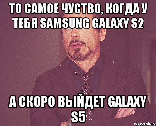 то самое чуство, когда у тебя samsung galaxy s2 а скоро выйдет galaxy s5, Мем твое выражение лица