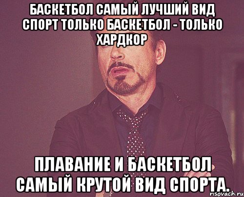 Баскетбол самый лучший вид спорт Только баскетбол - только хардкор Плавание и баскетбол самый крутой вид спорта., Мем твое выражение лица