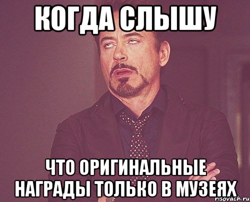 Когда слышу Что оригинальные награды только в музеях, Мем твое выражение лица