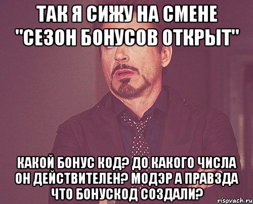 так я сижу на смене "Сезон бонусов открыт" Какой бонус код? До какого числа он действителеН? МОДЭР А ПРАВЗДА ЧТО БОНУСКОД СОЗДАЛИ?, Мем твое выражение лица