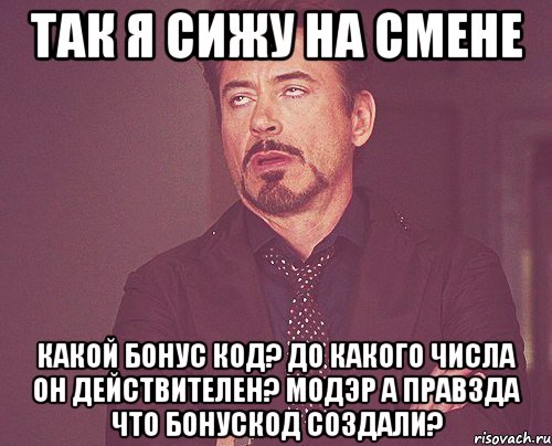 так я сижу на смене Какой бонус код? До какого числа он действителеН? МОДЭР А ПРАВЗДА ЧТО БОНУСКОД СОЗДАЛИ?, Мем твое выражение лица