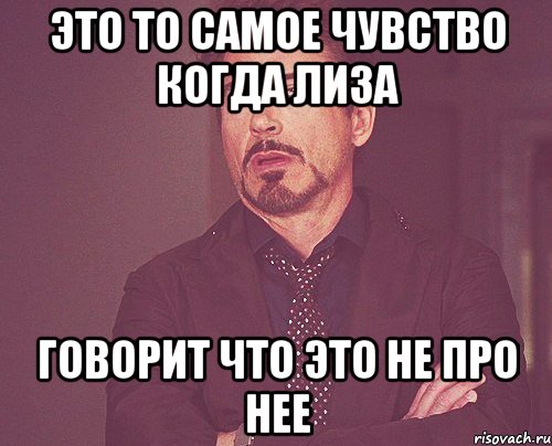 это то самое чувство когда лиза говорит что это не про нее, Мем твое выражение лица