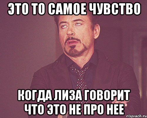 это то самое чувство когда лиза говорит что это не про нее, Мем твое выражение лица