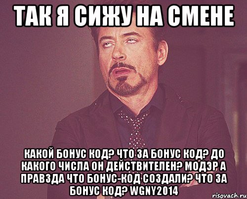 так я сижу на смене Какой бонус код? Что за бонус код? До какого числа он действителеН? МОДЭР А ПРАВЗДА ЧТО БОНУС-КОД СОЗДАЛИ? Что за бонус код? WGNY2014, Мем твое выражение лица