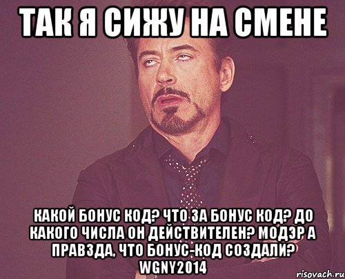 так я сижу на смене Какой бонус код? Что за бонус код? До какого числа он действителеН? МОДЭР А ПРАВЗДА, ЧТО БОНУС-КОД СОЗДАЛИ? WGNY2014, Мем твое выражение лица