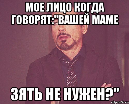 мое лицо когда говорят:"Вашей маме зять не нужен?", Мем твое выражение лица