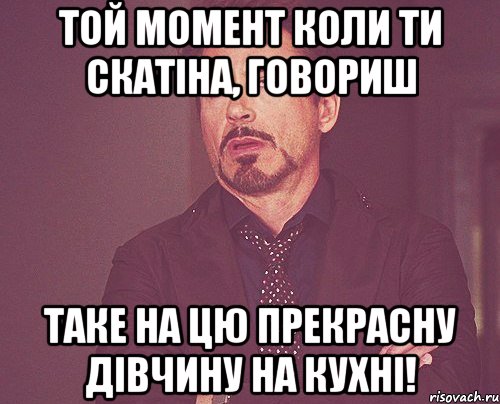 Той момент коли ТИ скатіна, говориш таке на цю прекрасну дівчину на кухні!, Мем твое выражение лица