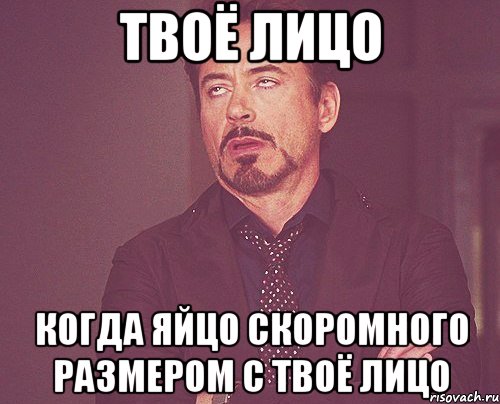 ТВОЁ ЛИЦО КОГДА ЯЙЦО СКОРОМНОГО РАЗМЕРОМ С ТВОЁ ЛИЦО, Мем твое выражение лица