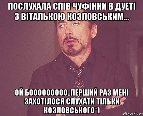 Послухала спів Чуфінки в дуеті з Віталькою Козловським... ой бооооооооо..перший раз мені захотілося слухати тільки Козловського*), Мем твое выражение лица