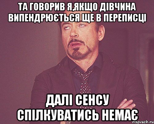 Та говорив я,якщо дівчина випендрюється ще в переписці Далі сенсу спілкуватись немає, Мем твое выражение лица