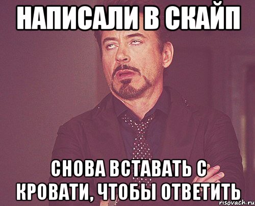 Написали в скайп Снова вставать с кровати, чтобы ответить, Мем твое выражение лица