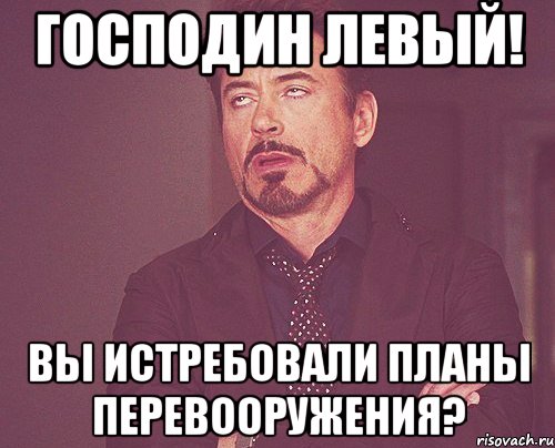 Господин Левый! Вы истребовали планы перевооружения?, Мем твое выражение лица