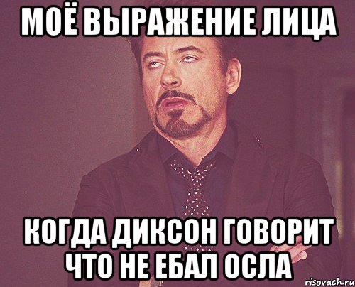 моё выражение лица когда диксон говорит что не ебал осла, Мем твое выражение лица