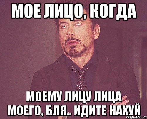 МОЕ ЛИЦО, КОГДА МОЕМУ ЛИЦУ ЛИЦА МОЕГО, БЛЯ.. ИДИТЕ НАХУЙ, Мем твое выражение лица