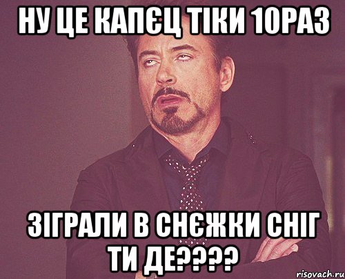 ну це капєц тіки 10раз зіграли в снєжки сніг ти де????, Мем твое выражение лица