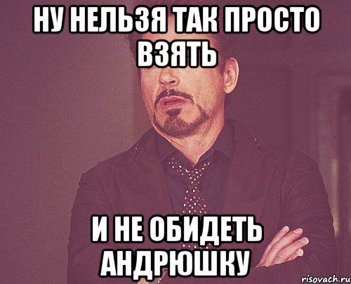 ну нельзя так просто взять и не обидеть андрюшку, Мем твое выражение лица