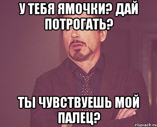 у тебя ямочки? дай потрогать? ты чувствуешь мой палец?, Мем твое выражение лица