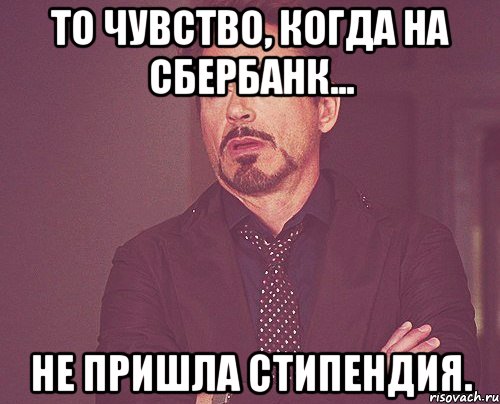 То чувство, когда на Сбербанк... Не пришла стипендия., Мем твое выражение лица