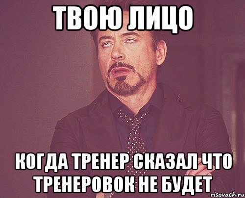 Твою лицо Когда тренер сказал что тренеровок не будет, Мем твое выражение лица