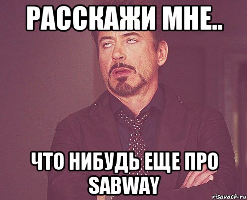 Расскажи мне.. Что нибудь еще про sabway, Мем твое выражение лица