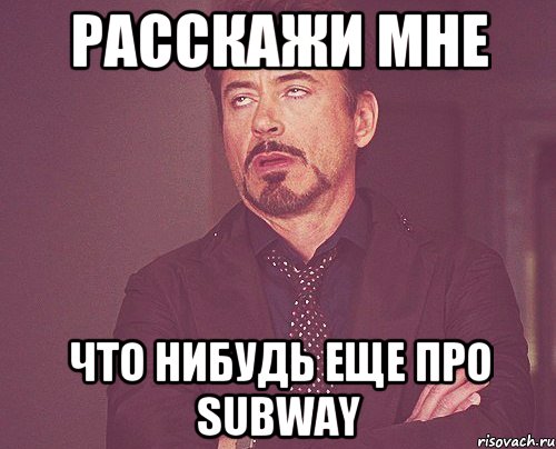 Расскажи мне что нибудь еще про Subway, Мем твое выражение лица