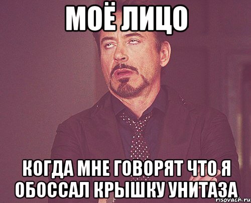 Моё лицо когда мне говорят что я обоссал крышку унитаза, Мем твое выражение лица