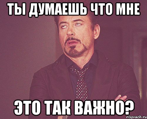 Ты думаешь что мне Это так важно?, Мем твое выражение лица