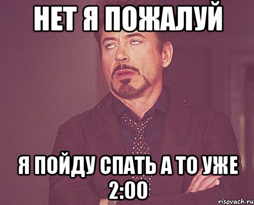 нет я пожалуй я пойду спать а то уже 2:00, Мем твое выражение лица