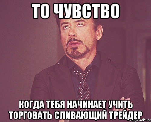 то чувство когда тебя начинает учить торговать сливающий трейдер, Мем твое выражение лица