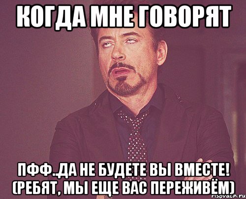 когда мне говорят пфф..да не будете вы вместе! (ребят, мы еще вас переживём), Мем твое выражение лица