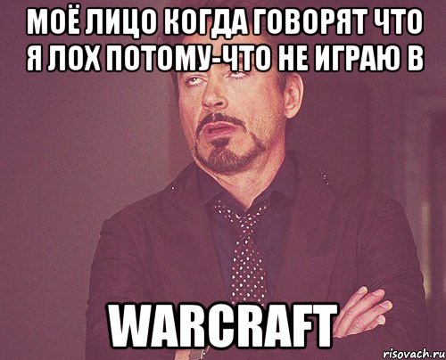 Моё лицо когда говорят что я лох потому-что не играю в Warcraft, Мем твое выражение лица